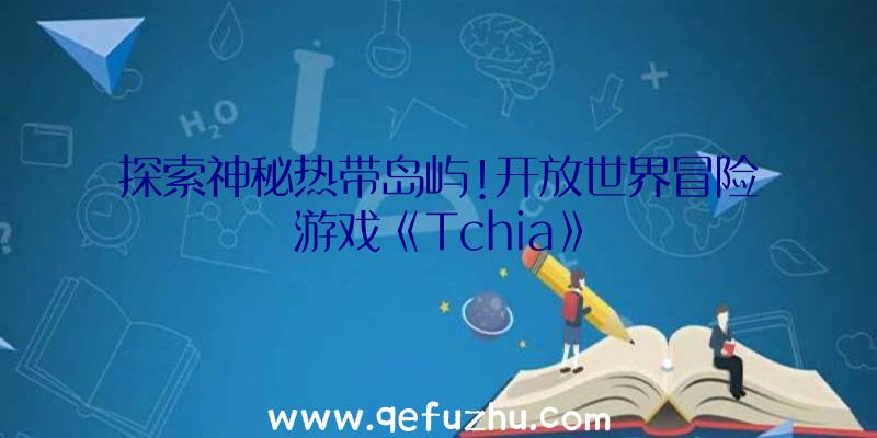 探索神秘热带岛屿!开放世界冒险游戏《Tchia》