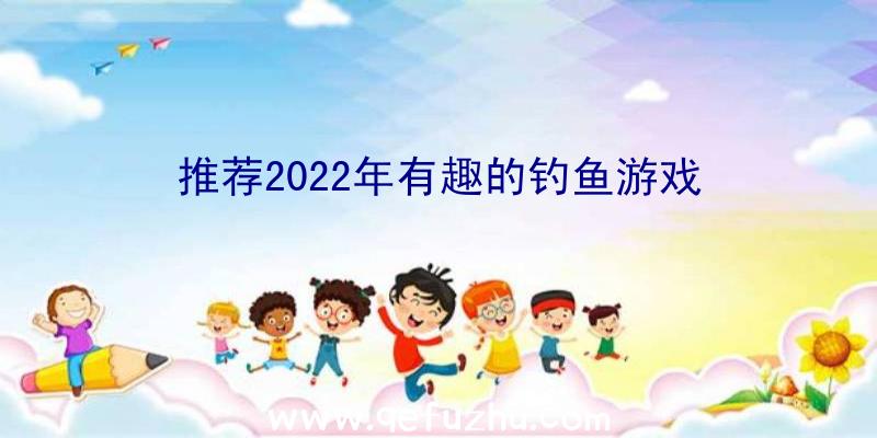 推荐2022年有趣的钓鱼游戏