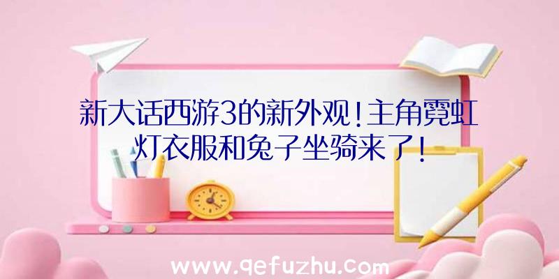 新大话西游3的新外观!主角霓虹灯衣服和兔子坐骑来了!