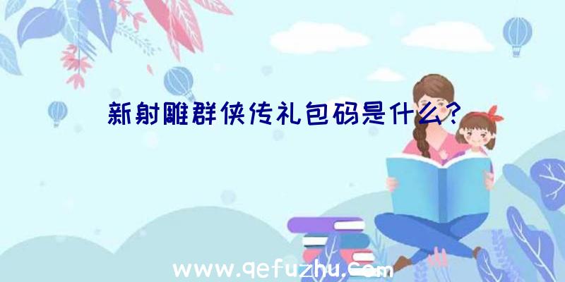 新射雕群侠传礼包码是什么？