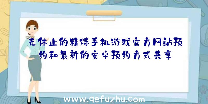 无休止的精炼手机游戏官方网站预约和最新的安卓预约方式共享