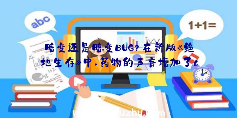 暗变还是暗变BUG？在新版《绝地生存》中,药物的声音增加了6