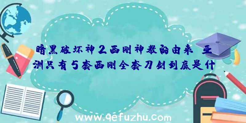 暗黑破坏神2西刚神教的由来,亚洲只有5套西刚全套刀剑到底是什