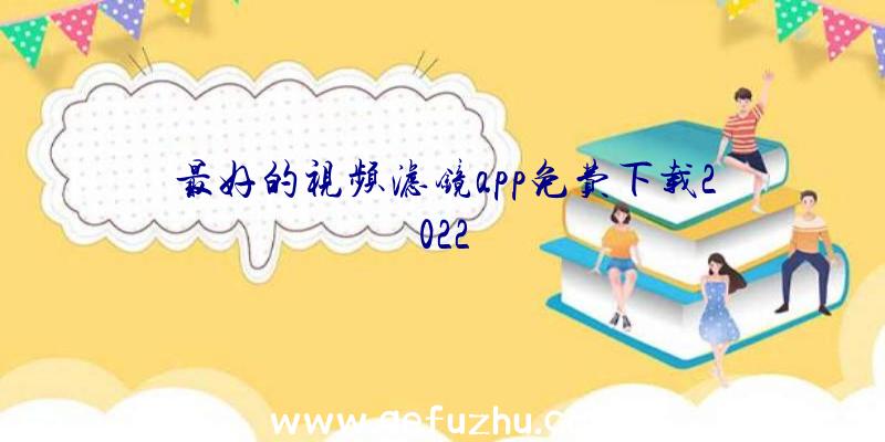 最好的视频滤镜app免费下载2022