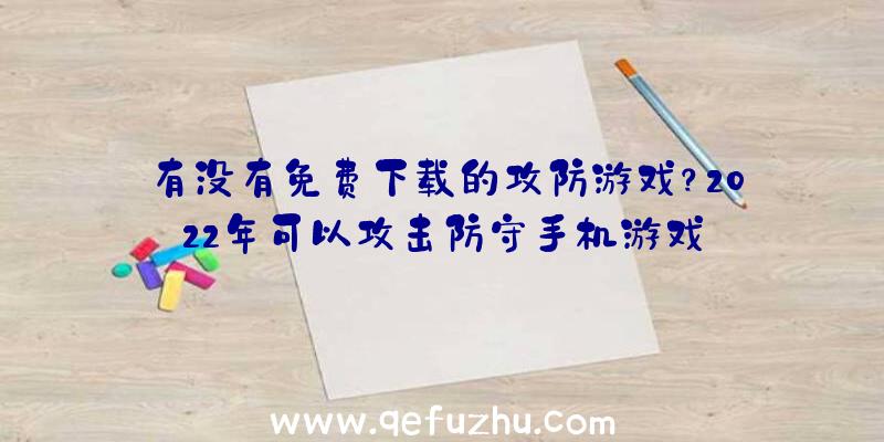 有没有免费下载的攻防游戏？2022年可以攻击防守手机游戏