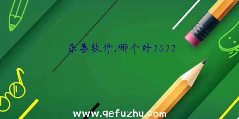 杀毒软件,哪个好2022