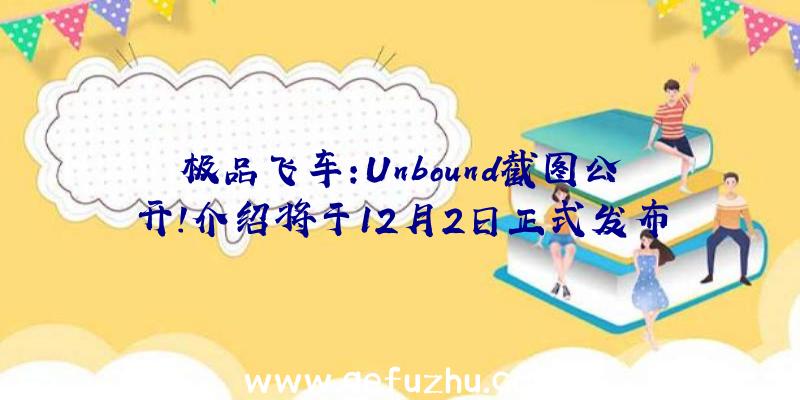 极品飞车:Unbound截图公开!介绍将于12月2日正式发布