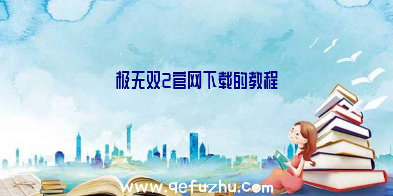 极无双2官网下载的教程