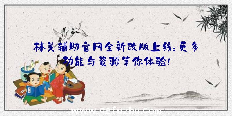 林美辅助官网全新改版上线：更多功能与资源等你体验！