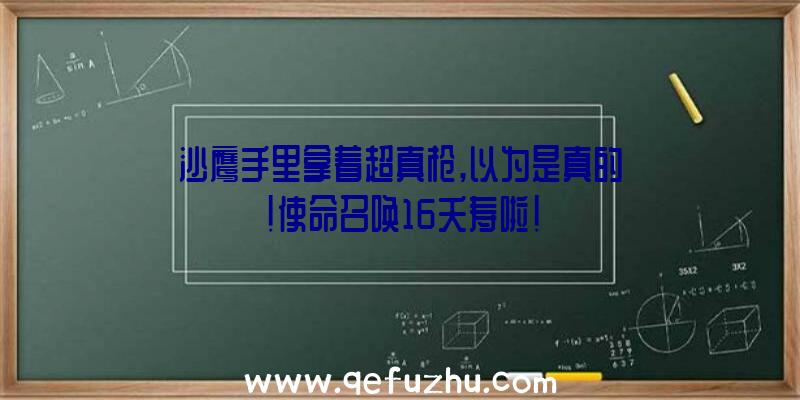 沙鹰手里拿着超真枪,以为是真的!使命召唤16夭寿啦!