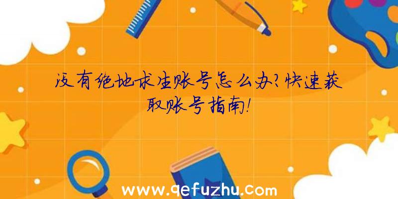 没有绝地求生账号怎么办？快速获取账号指南！