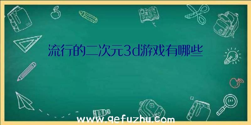 流行的二次元3d游戏有哪些