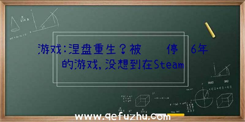 游戏:涅盘重生？被腾讯停运6年的游戏,没想到在Steam