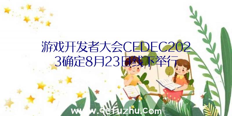 游戏开发者大会CEDEC2023确定8月23日线下举行