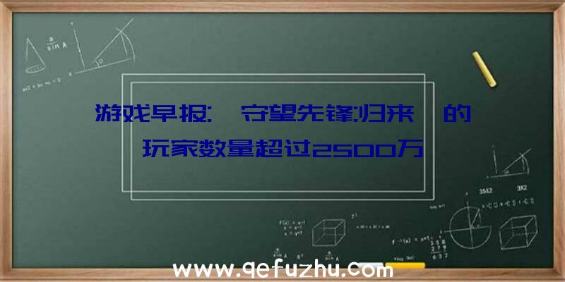 游戏早报:《守望先锋:归来》的玩家数量超过2500万