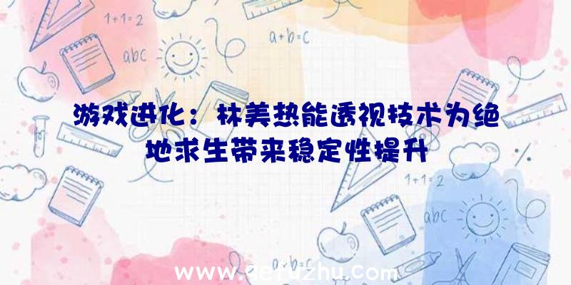 游戏进化：林美热能透视技术为绝地求生带来稳定性提升