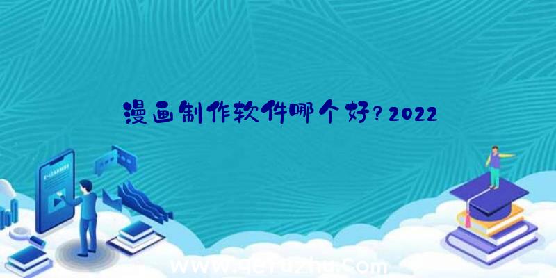 漫画制作软件哪个好？2022