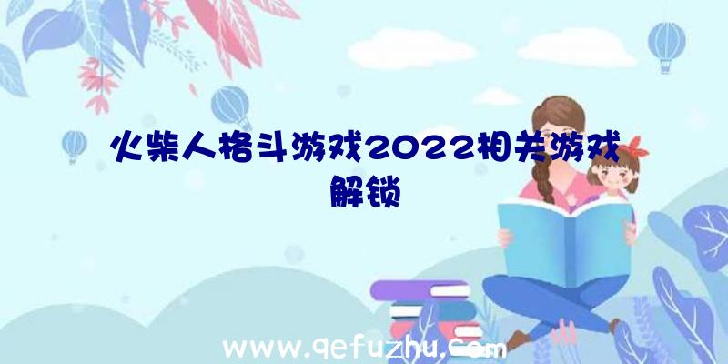 火柴人格斗游戏2022相关游戏解锁