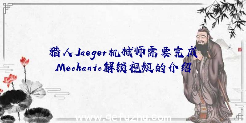 猎人Jaeger机械师需要完成Mechanic解锁视频的介绍