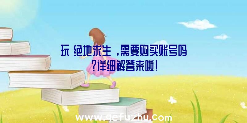 玩《绝地求生》，需要购买账号吗？详细解答来啦！