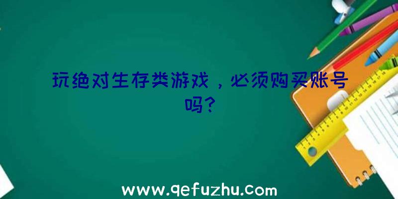 玩绝对生存类游戏，必须购买账号吗？