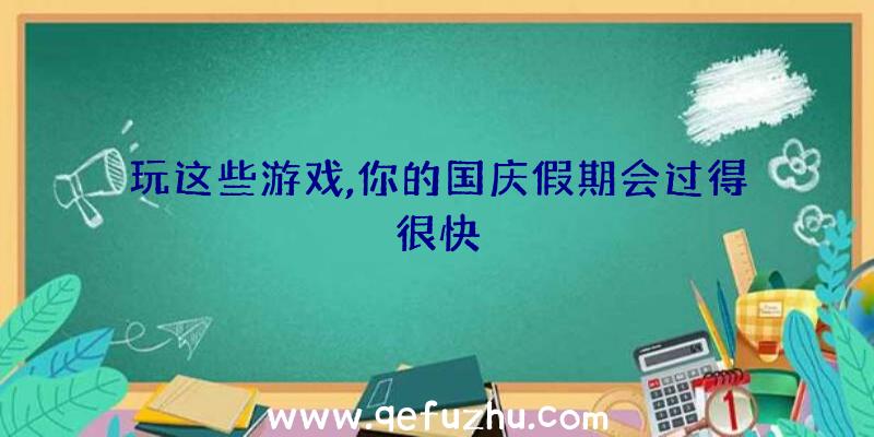 玩这些游戏,你的国庆假期会过得很快