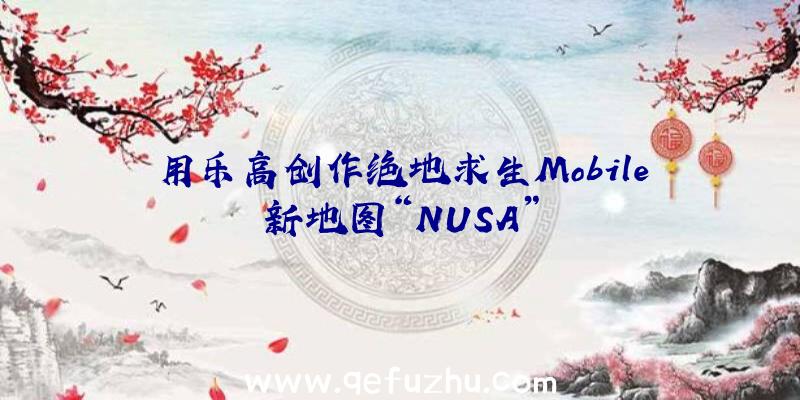 用乐高创作绝地求生Mobile新地图“NUSA”