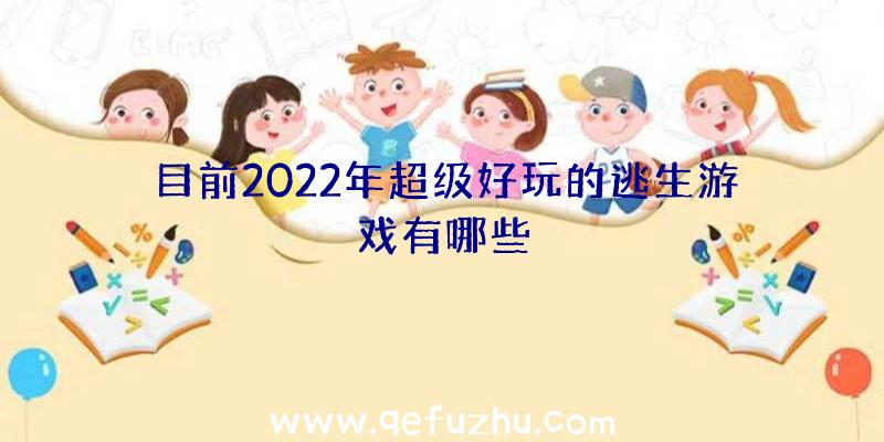 目前2022年超级好玩的逃生游戏有哪些