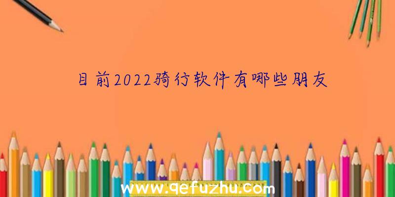 目前2022骑行软件有哪些朋友