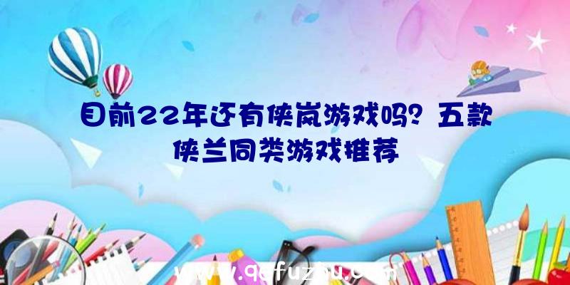 目前22年还有侠岚游戏吗？五款侠兰同类游戏推荐