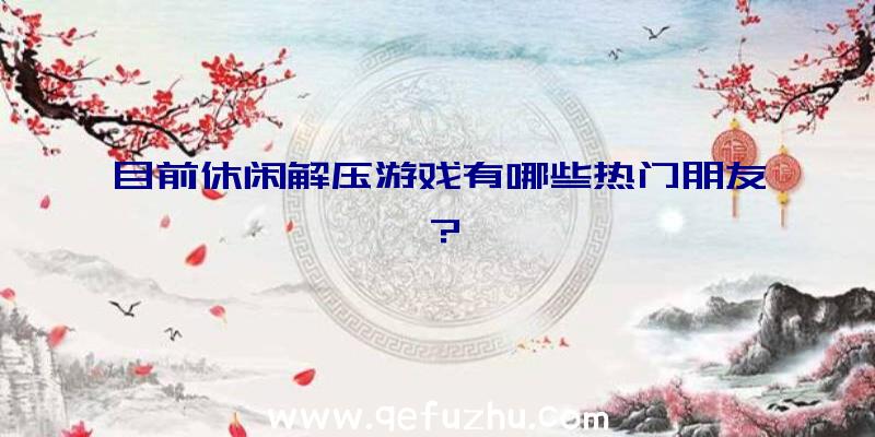 目前休闲解压游戏有哪些热门朋友？