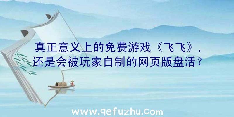 真正意义上的免费游戏《飞飞》,还是会被玩家自制的网页版盘活？