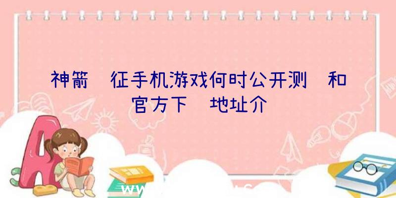 神箭远征手机游戏何时公开测试和官方下载地址介绍