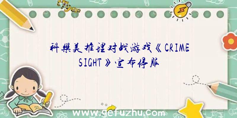 科乐美推理对战游戏《CRIMESIGHT》宣布停服