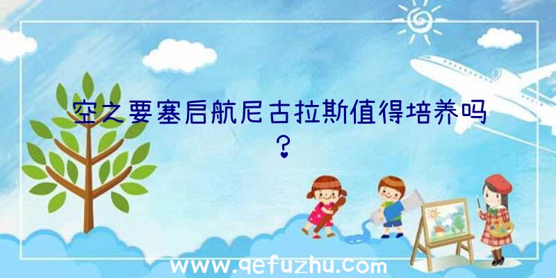 空之要塞启航尼古拉斯值得培养吗？