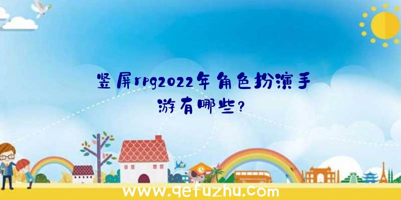 竖屏rpg2022年角色扮演手游有哪些？