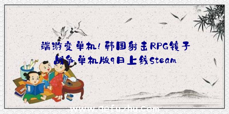 端游变单机!韩国射击RPG镜子战争单机版9日上线Steam