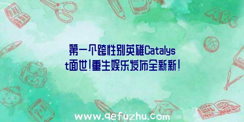 第一个跨性别英雄Catalyst面世!重生娱乐发布全新新!