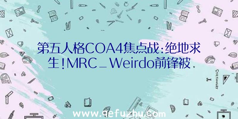 第五人格COA4焦点战:绝地求生!MRC_Weirdo前锋被