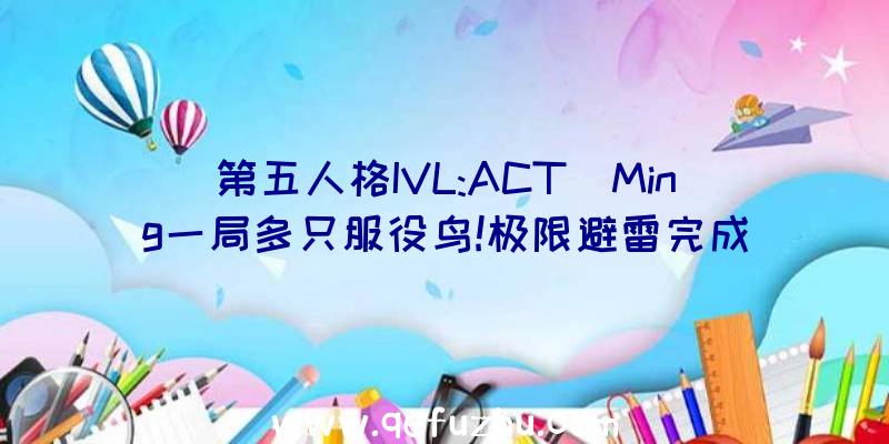 第五人格IVL:ACT_Ming一局多只服役鸟!极限避雷完成