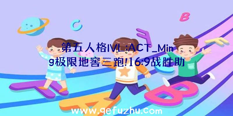 第五人格IVL:ACT_Ming极限地窖三跑!16:9战胜助