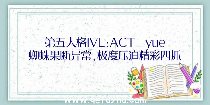 第五人格IVL:ACT_yue蜘蛛果断异常,极度压迫精彩四抓