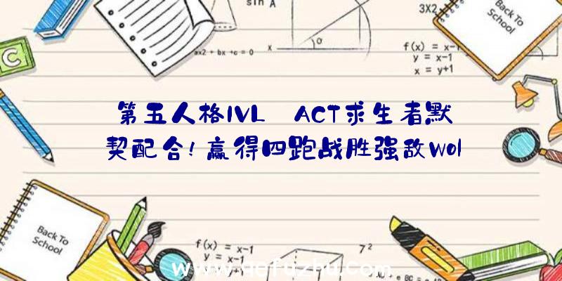 第五人格IVL:ACT求生者默契配合!赢得四跑战胜强敌Wol