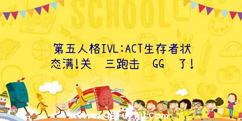 第五人格IVL:ACT生存者状态满!关键三跑击败GG赢了!