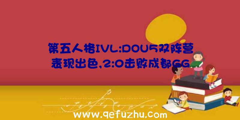 第五人格IVL:DOU5双阵营表现出色,2:0击败成都GG