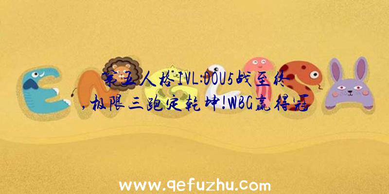 第五人格IVL:DOU5战至终,极限三跑定乾坤!WBG赢得冠