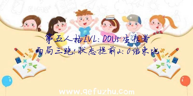 第五人格IVL:DOU5生存者两局三跑!状态提前2:0结束比