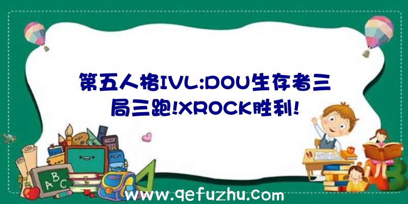 第五人格IVL:DOU生存者三局三跑!XROCK胜利!