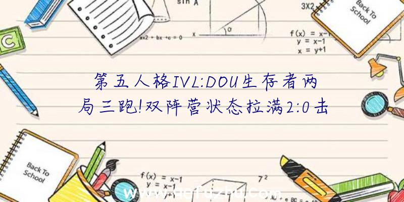 第五人格IVL:DOU生存者两局三跑!双阵营状态拉满2:0击