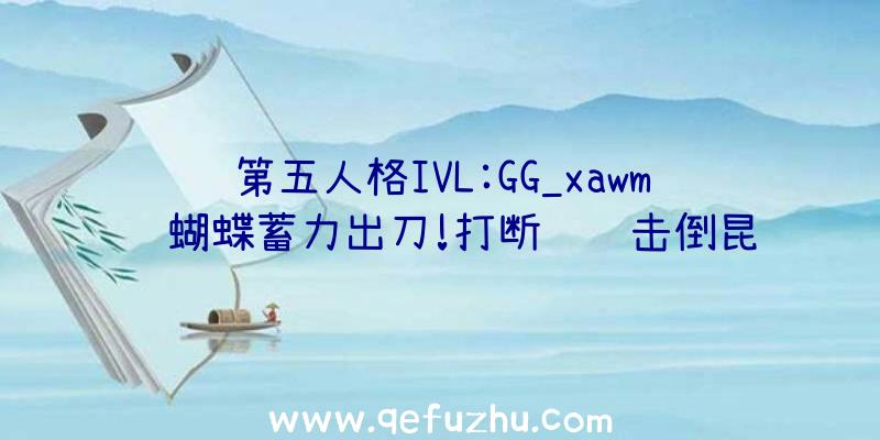 第五人格IVL:GG_xawm红蝴蝶蓄力出刀!打断飞轮击倒昆